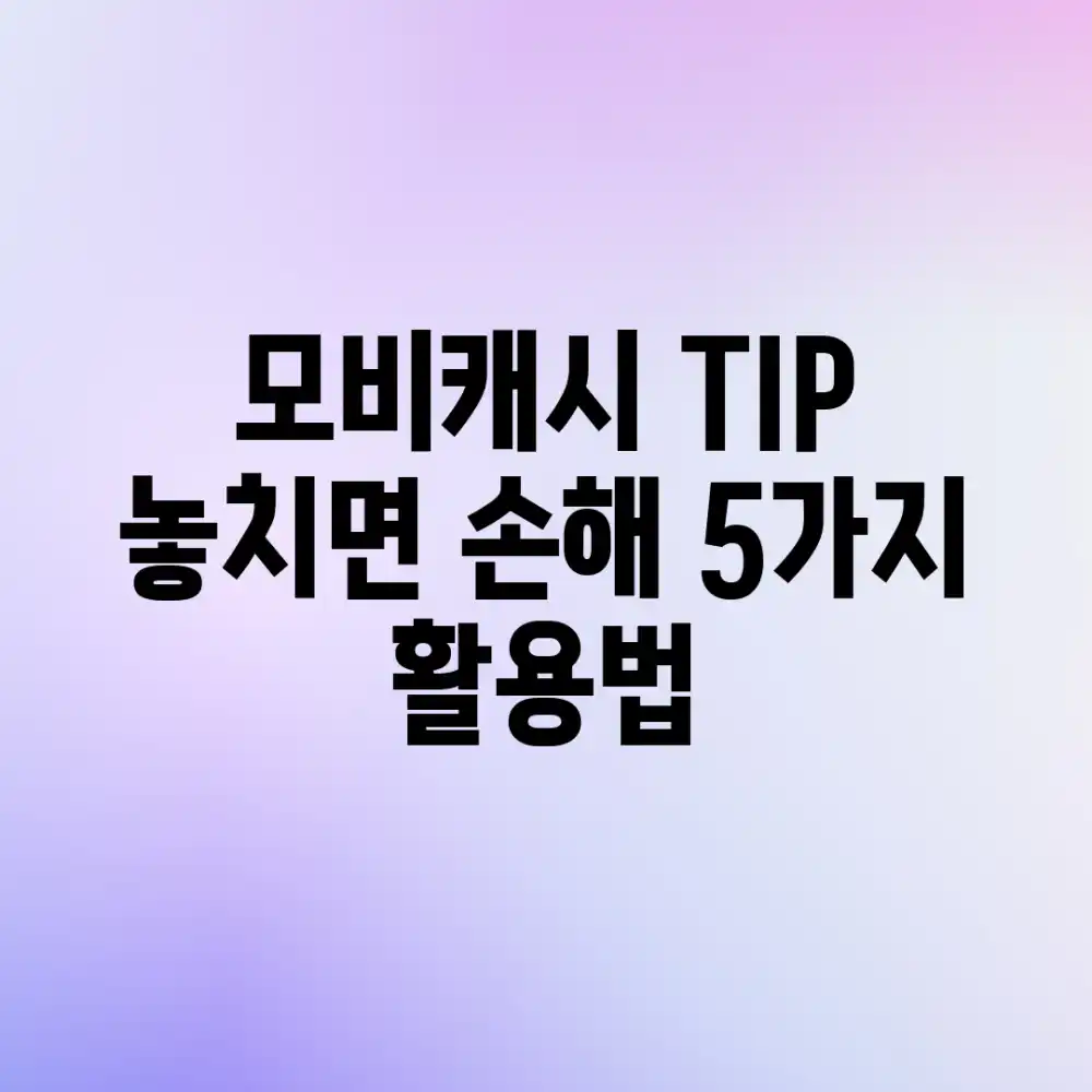 모비캐시 TIP: 놓치면 손해! 5가지 활용법 모비캐시 TIP: 놓치면 손해! 5가지 활용법