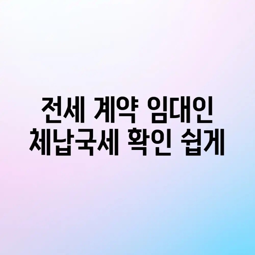 전세 계약, 임대인 체납국세 확인 쉽게!